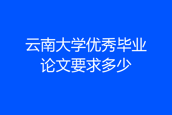 云南大学优秀毕业论文要求多少