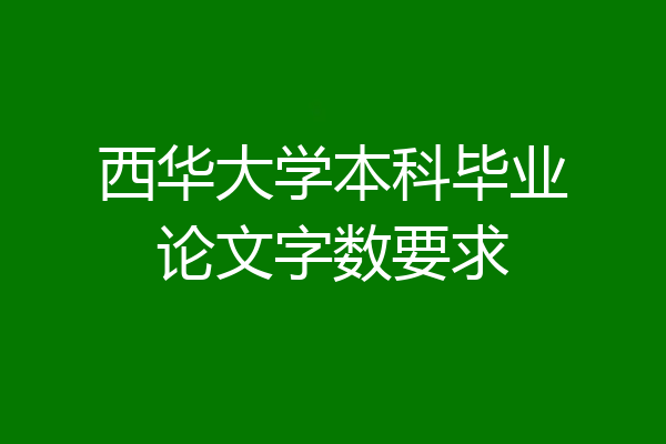 西华大学本科毕业论文字数要求