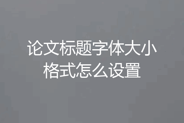 论文标题字体大小格式怎么设置