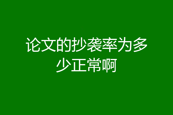 论文的抄袭率为多少正常啊