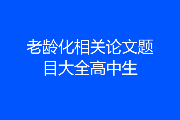 老龄化相关论文题目大全高中生
