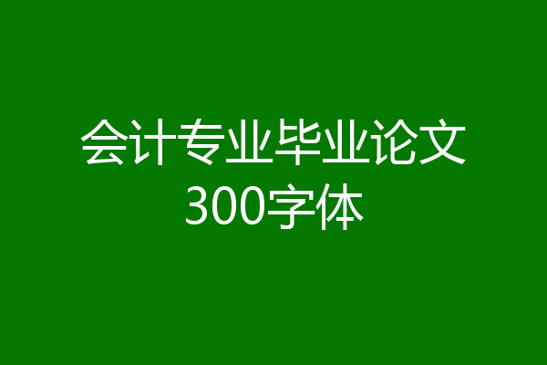 会计专业毕业论文300字体