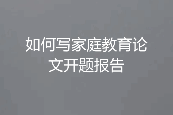 如何写家庭教育论文开题报告