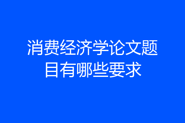 消费经济学论文题目有哪些要求