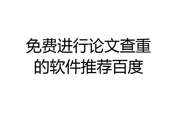 免费进行论文查重的软件推荐百度