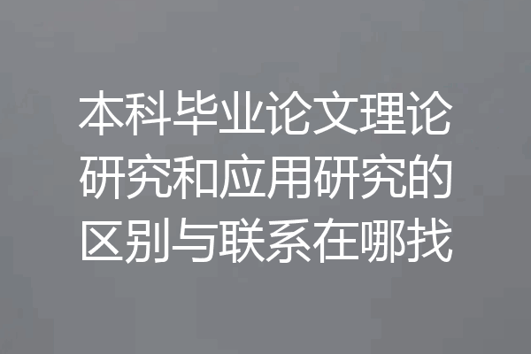本科毕业论文理论研究和应用研究的区别与联系在哪找