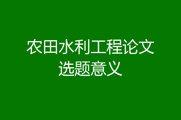 农田水利工程论文选题意义