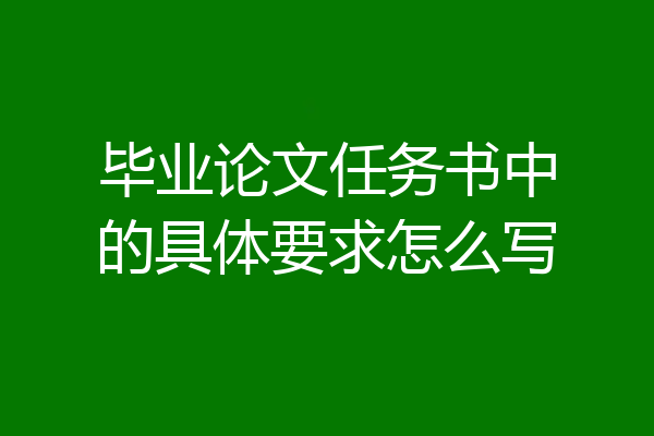 毕业论文任务书中的具体要求怎么写