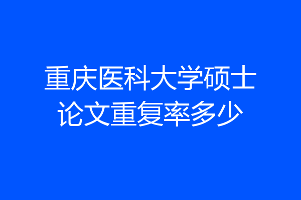 重庆医科大学硕士论文重复率多少