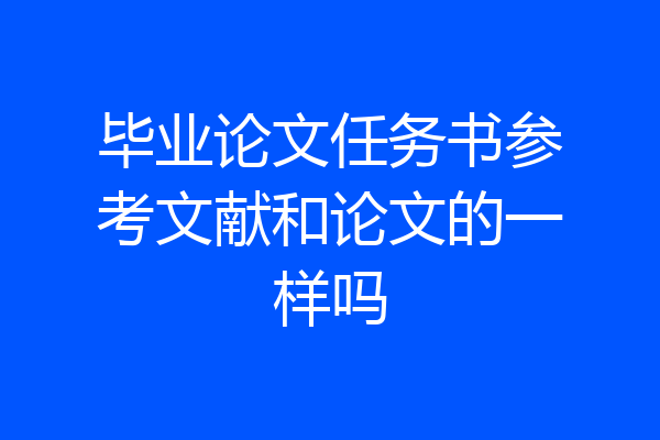 毕业论文任务书参考文献和论文的一样吗