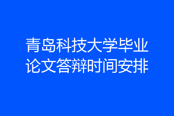 青岛科技大学毕业论文答辩时间安排