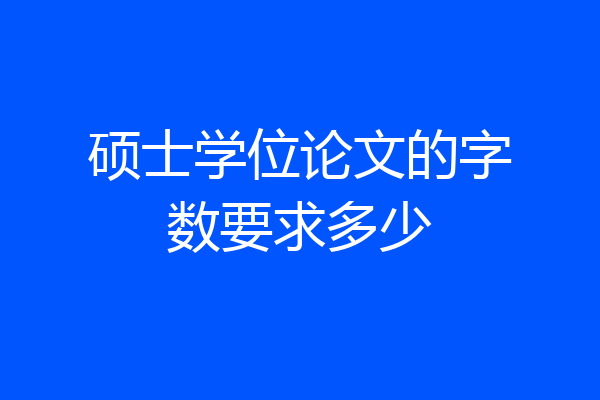 硕士学位论文的字数要求多少