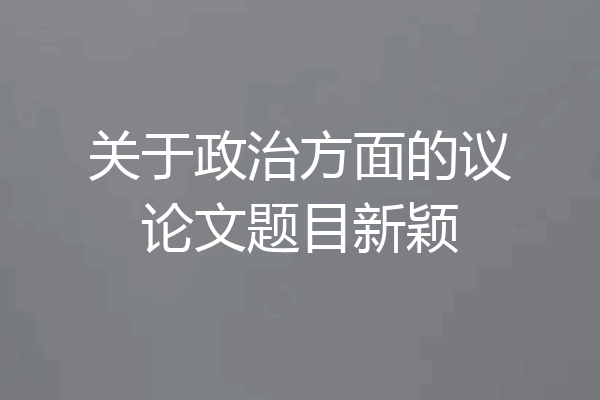 关于政治方面的议论文题目新颖