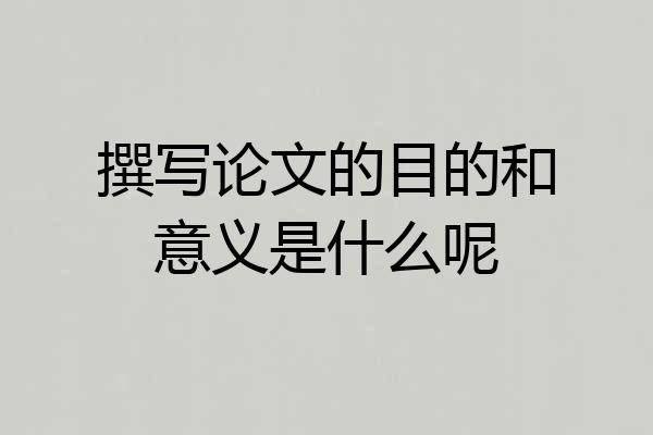 撰写论文的目的和意义是什么呢