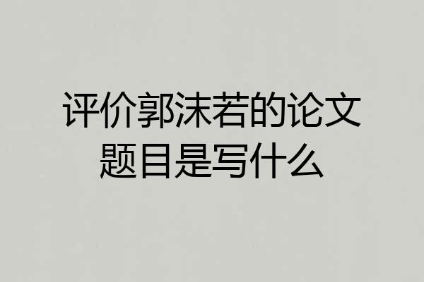评价郭沫若的论文题目是写什么