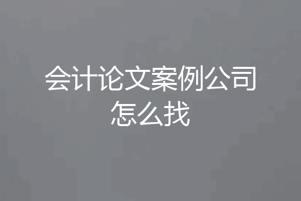 会计论文案例公司怎么找
