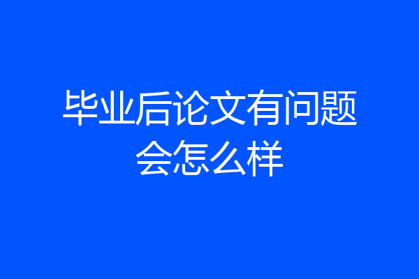 毕业后论文有问题会怎么样