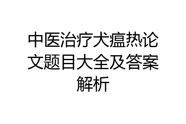 中医治疗犬瘟热论文题目大全及答案解析