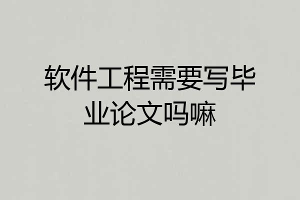 软件工程需要写毕业论文吗嘛