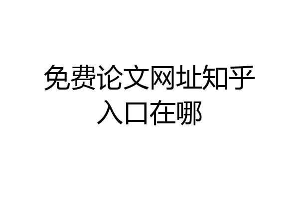免费论文网址知乎入口在哪