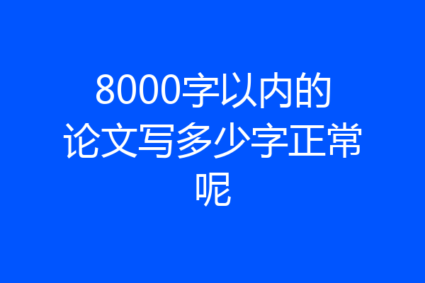 8000字以内的论文写多少字正常呢