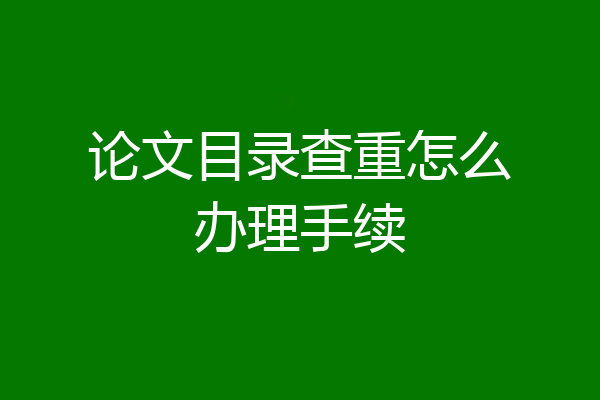 论文目录查重怎么办理手续