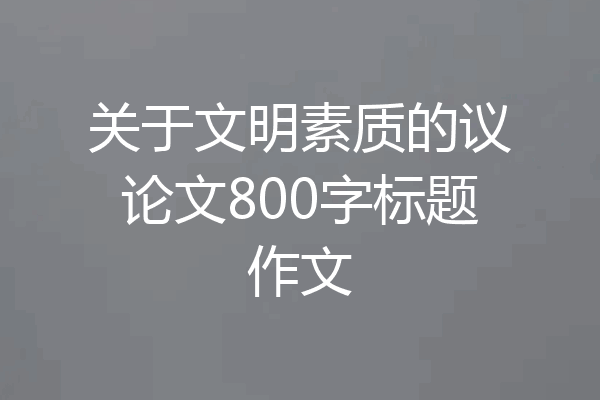 关于文明素质的议论文800字标题作文
