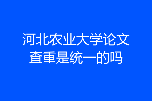 河北农业大学论文查重是统一的吗