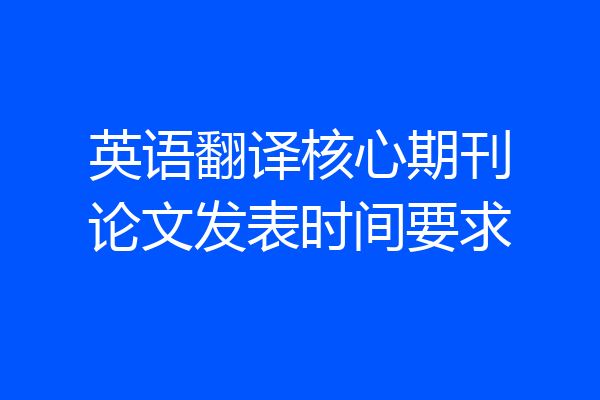 英语翻译核心期刊论文发表时间要求