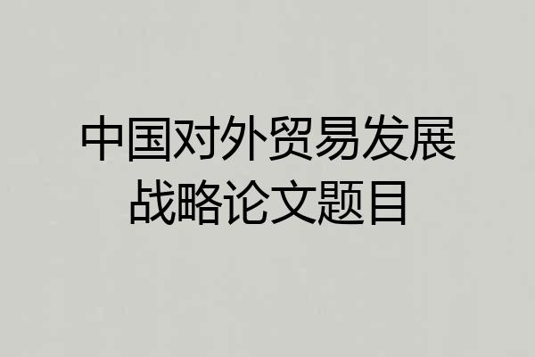 中国对外贸易发展战略论文题目