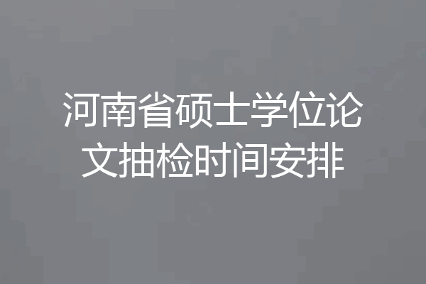 河南省硕士学位论文抽检时间安排