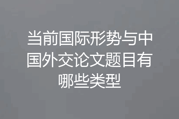 当前国际形势与中国外交论文题目有哪些类型