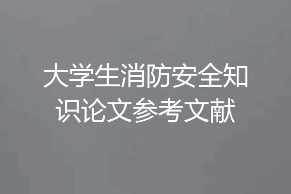大学生消防安全知识论文参考文献