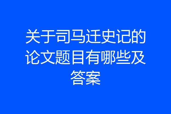 关于司马迁史记的论文题目有哪些及答案