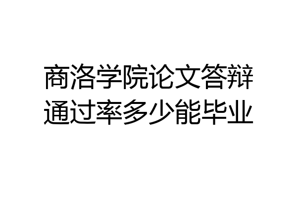 商洛学院论文答辩通过率多少能毕业
