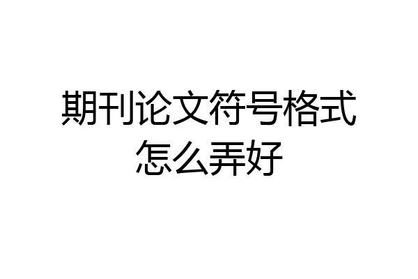 期刊论文符号格式怎么弄好