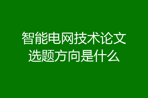 智能电网技术论文选题方向是什么