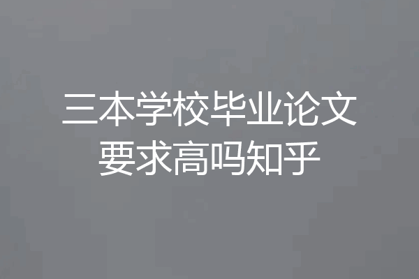 三本学校毕业论文要求高吗知乎