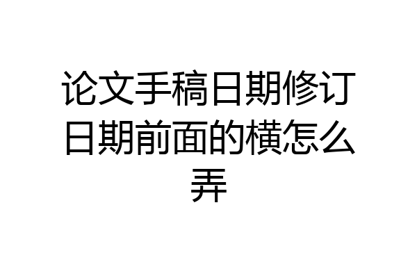 论文手稿日期修订日期前面的横怎么弄