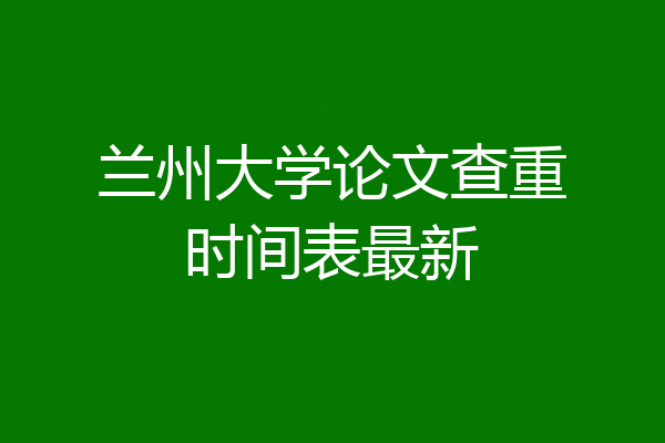 兰州大学论文查重时间表最新