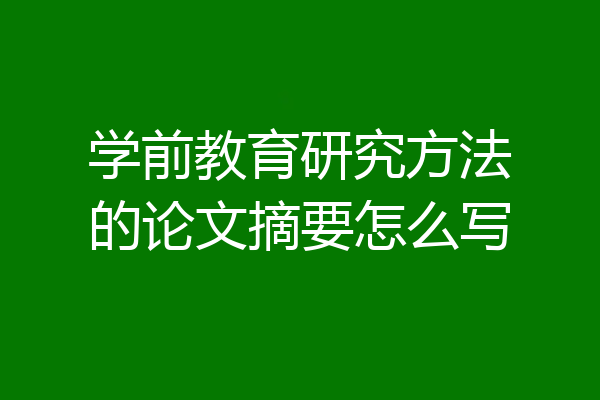 学前教育研究方法的论文摘要怎么写