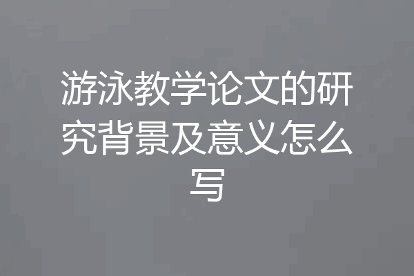 游泳教学论文的研究背景及意义怎么写