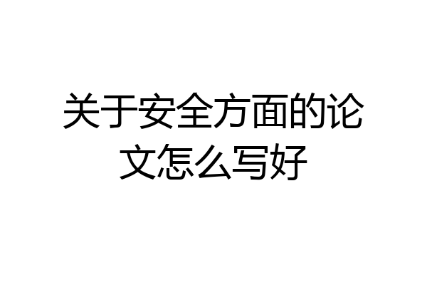 关于安全方面的论文怎么写好