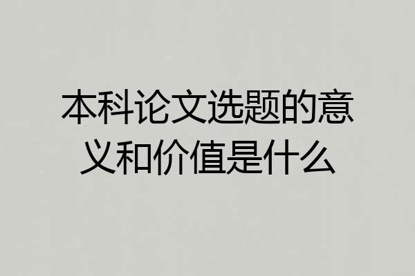 本科论文选题的意义和价值是什么