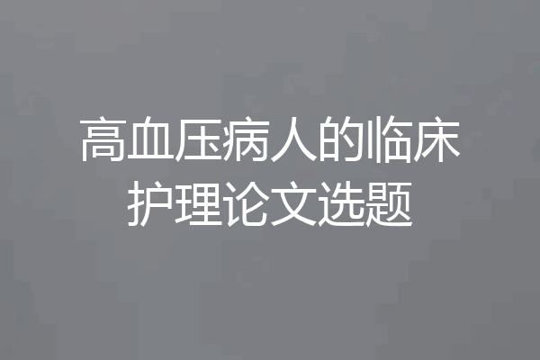 高血压病人的临床护理论文选题