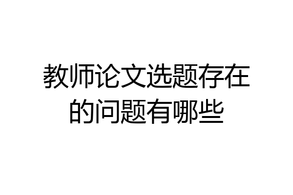 教师论文选题存在的问题有哪些
