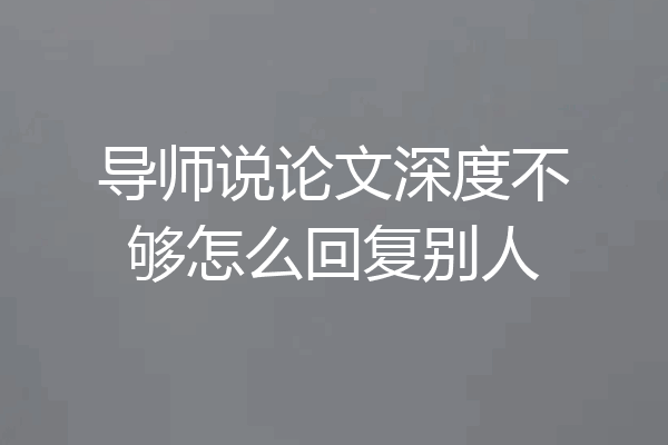 导师说论文深度不够怎么回复别人