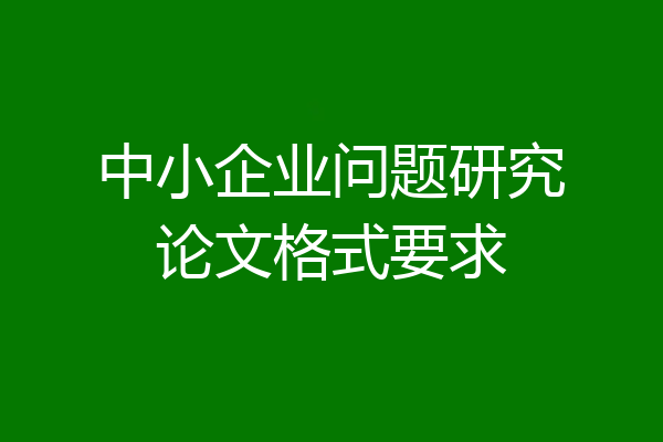 中小企业问题研究论文格式要求