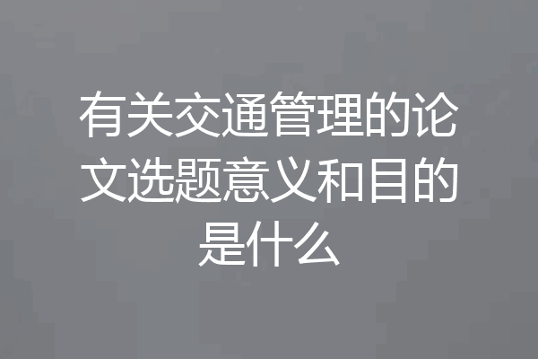 有关交通管理的论文选题意义和目的是什么