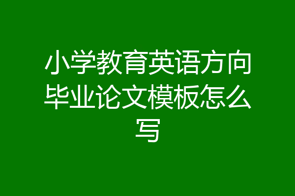 小学教育英语方向毕业论文模板怎么写